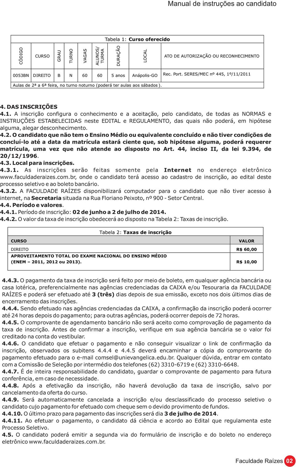 /11/2011 Aulas de 2ª a 6ª feira, no turno noturno (poderá ter aulas aos sábados ). 4. DAS INSCRIÇÕES 4.1. A inscrição configura o conhecimento e a aceitação, pelo candidato, de todas as NORMAS e