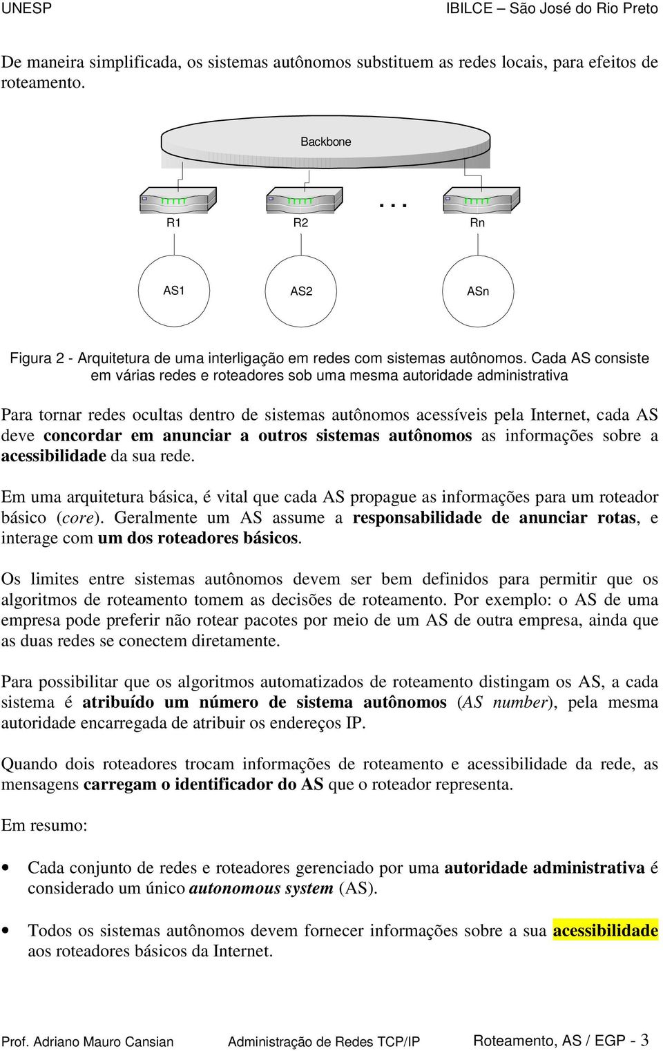 Cada AS consiste em várias redes e roteadores sob uma mesma autoridade administrativa Para tornar redes ocultas dentro de sistemas autônomos acessíveis pela Internet, cada AS deve concordar em