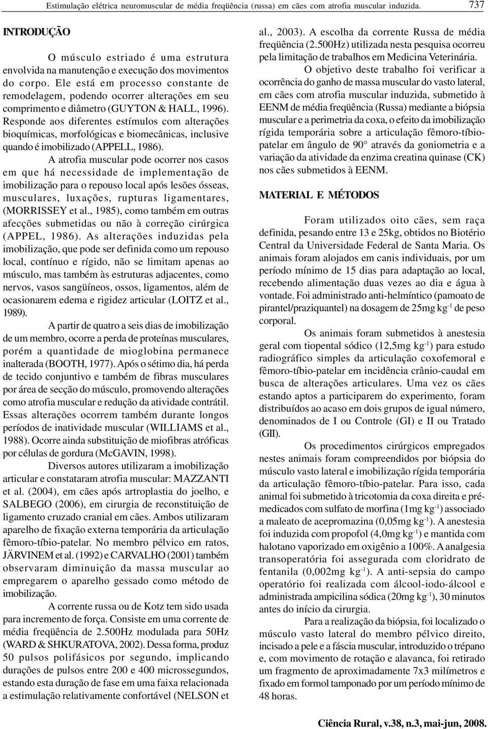 Ele está em processo constante de remodelagem, podendo ocorrer alterações em seu comprimento e diâmetro (GUYTON & HALL, 1996).