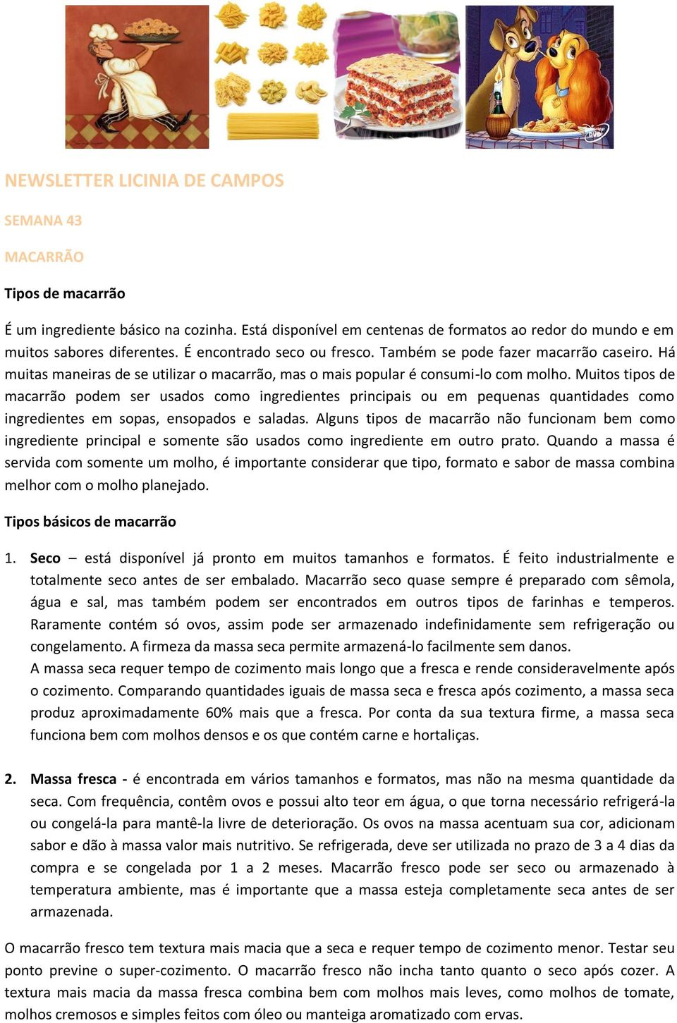 Muitos tipos de macarrão podem ser usados como ingredientes principais ou em pequenas quantidades como ingredientes em sopas, ensopados e saladas.