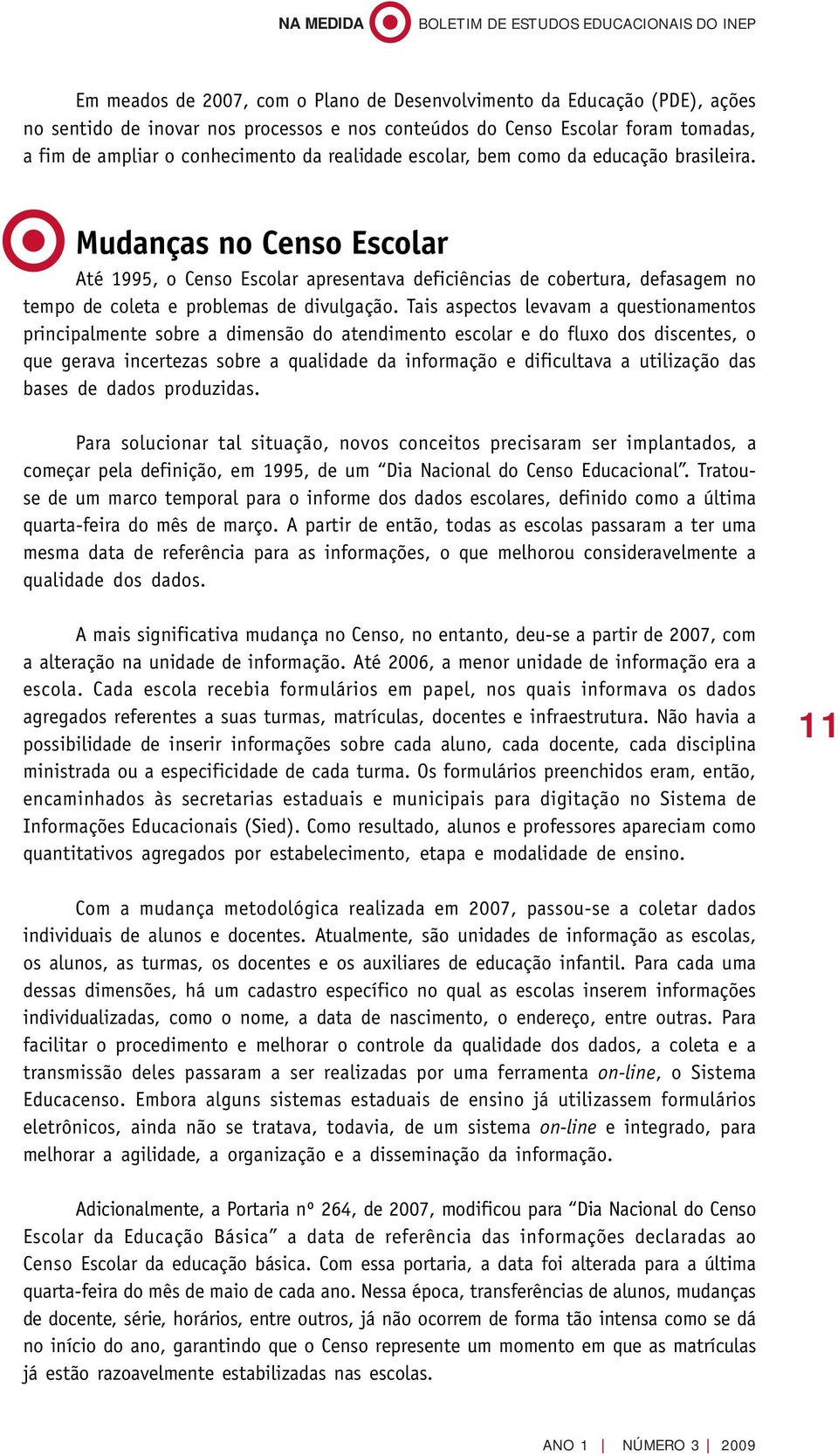 Tais aspectos levavam a questionamentos principalmente sobre a dimensão do atendimento escolar e do fluxo dos discentes, o que gerava incertezas sobre a qualidade da informação e dificultava a