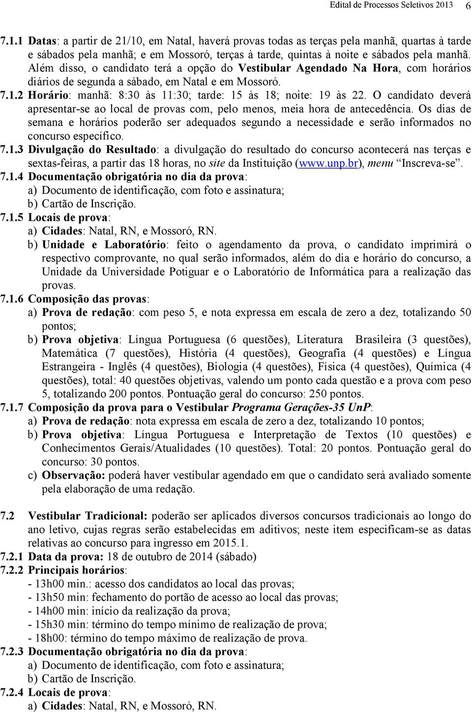 Além disso, o candidato terá a opção do Vestibular Agendado Na Hora, com horários diários de segunda a sábado, em Natal e em Mossoró. 7.1.