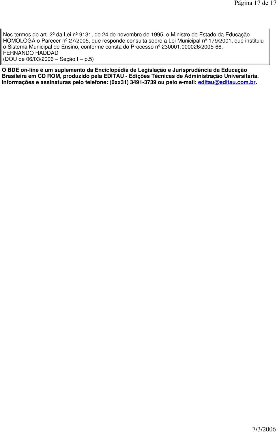 nº 179/2001, que instituiu o Sistema Municipal de Ensino, conforme consta do Processo nº 230001.000026/2005-66. (DOU de 06/03/2006 Seção I p.