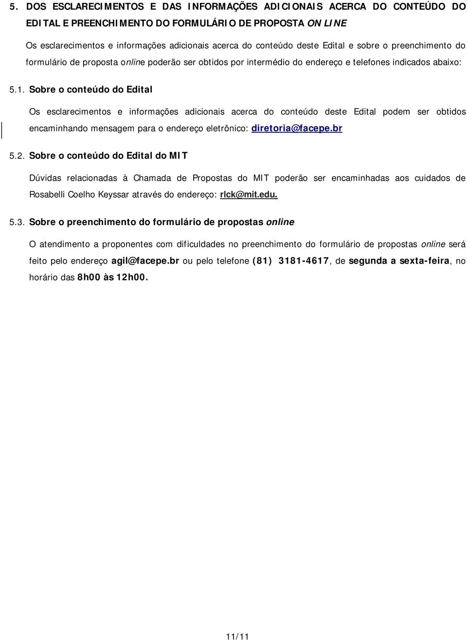 Sobre o conteúdo do Edital Os esclarecimentos e informações adicionais acerca do conteúdo deste Edital podem ser obtidos encaminhando mensagem para o endereço eletrônico: diretoria@facepe.br 5.2.