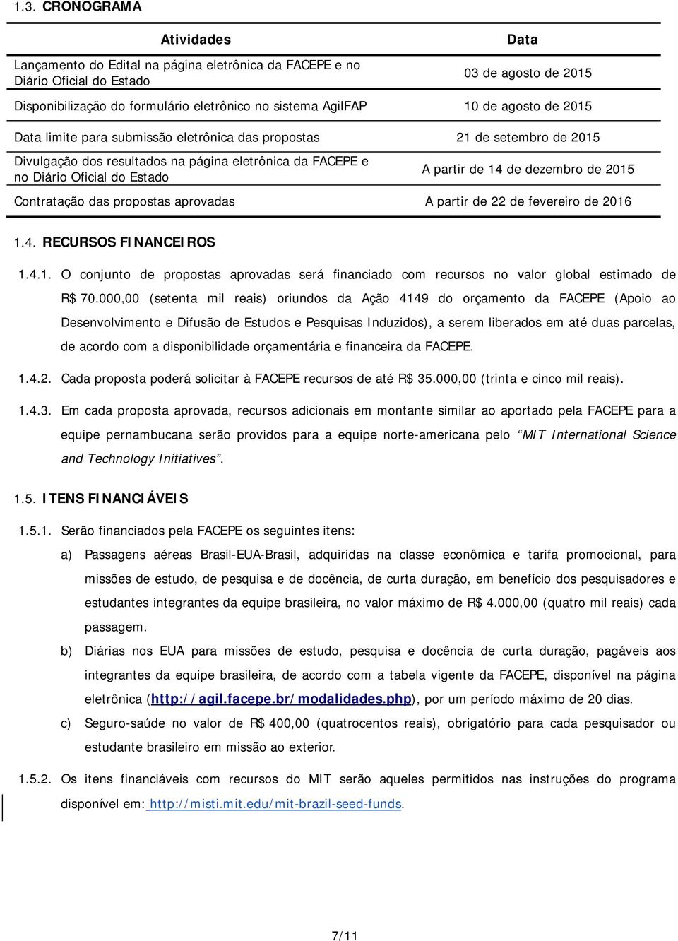 dezembro de 2015 Contratação das propostas aprovadas A partir de 22 de fevereiro de 2016 1.4. RECURSOS FINANCEIROS 1.4.1. O conjunto de propostas aprovadas será financiado com recursos no valor global estimado de R$ 70.