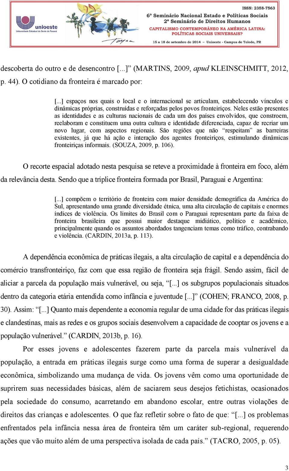 Neles estão presentes as identidades e as culturas nacionais de cada um dos países envolvidos, que constroem, reelaboram e constituem uma outra cultura e identidade diferenciada, capaz de recriar um