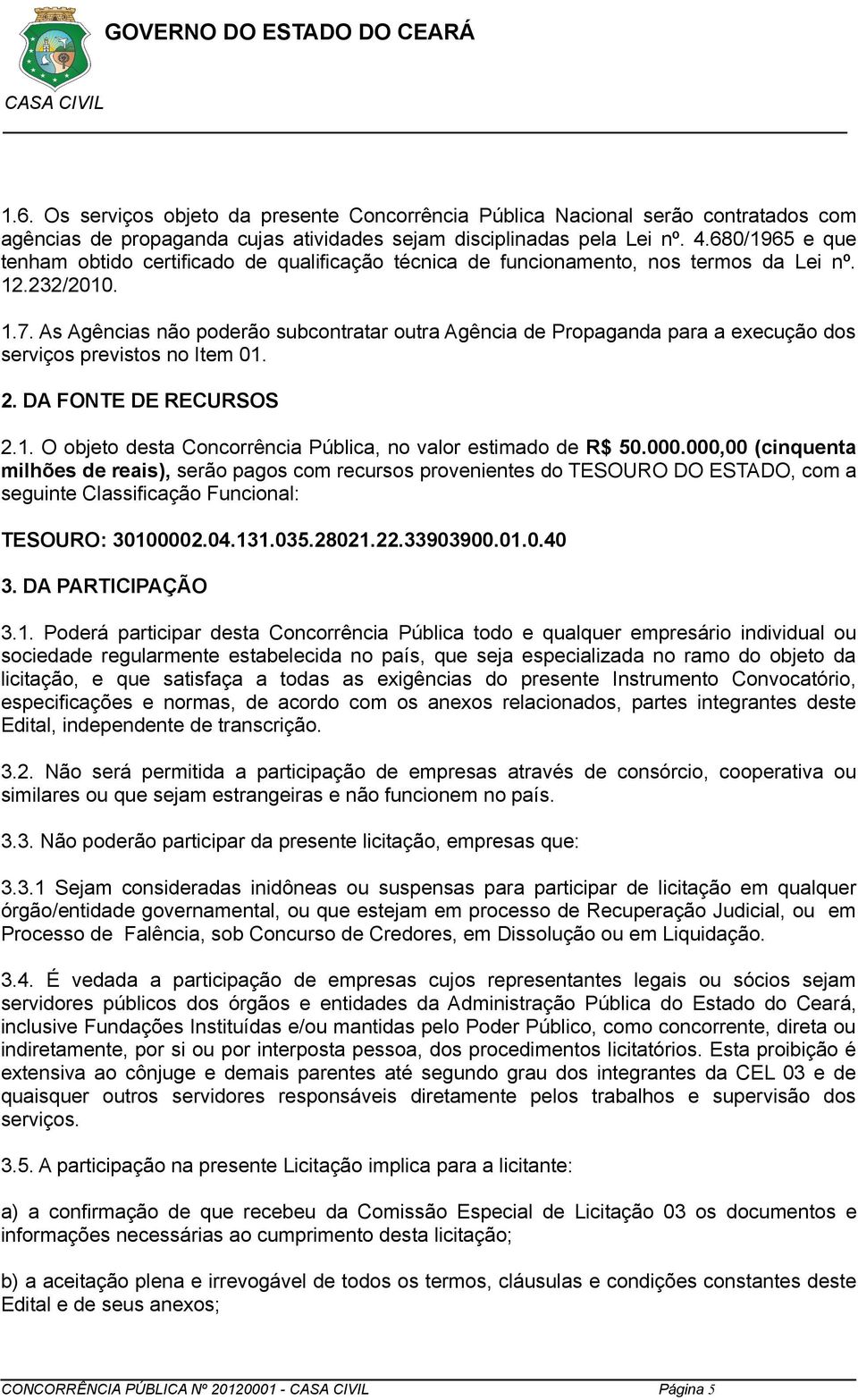 As Agências não poderão subcontratar outra Agência de Propaganda para a execução dos serviços previstos no Item 01. 2. DA FONTE DE RECURSOS 2.1. O objeto desta Concorrência Pública, no valor estimado de R$ 50.