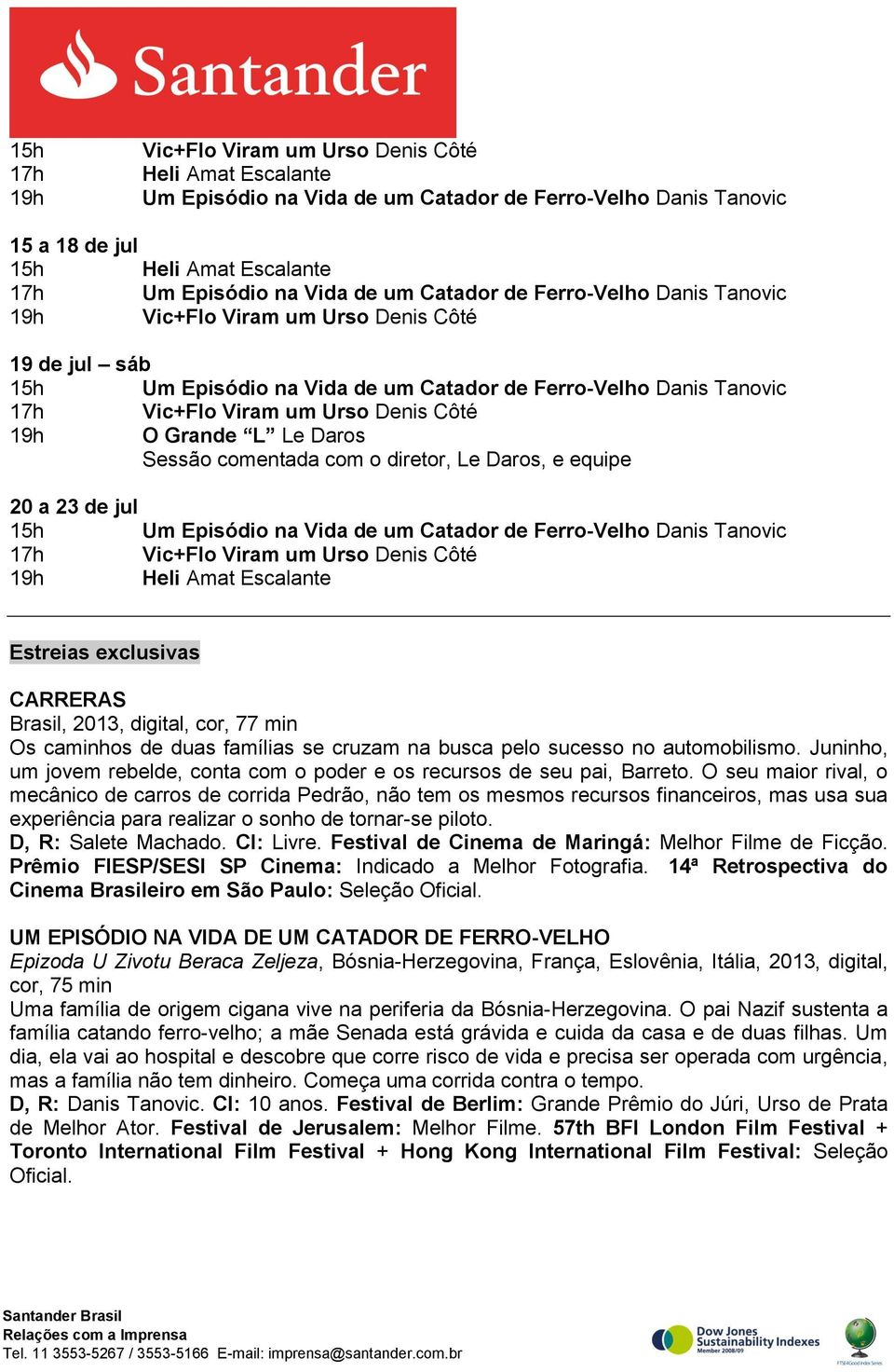 Grande L Le Daros Sessão comentada com o diretor, Le Daros, e equipe 20 a 23 de jul 15h Um Episódio na Vida de um Catador de Ferro-Velho Danis Tanovic 17h Vic+Flo Viram um Urso Denis Côté 19h Heli