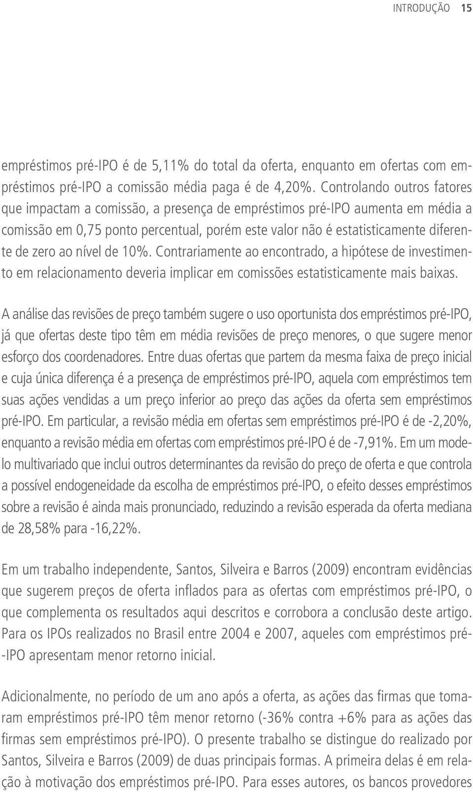 ao nível de 10%. Contrariamente ao encontrado, a hipótese de investimento em relacionamento deveria implicar em comissões estatisticamente mais baixas.