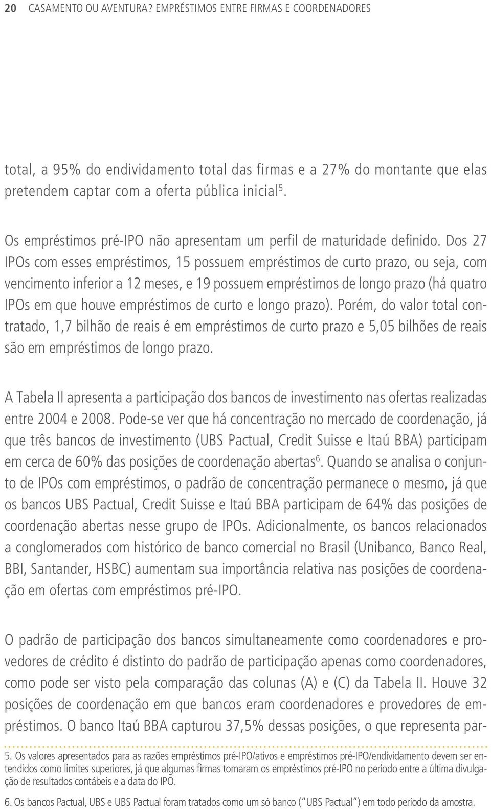 Dos 27 IPOs com esses empréstimos, 15 possuem empréstimos de curto prazo, ou seja, com vencimento inferior a 12 meses, e 19 possuem empréstimos de longo prazo (há quatro IPOs em que houve empréstimos