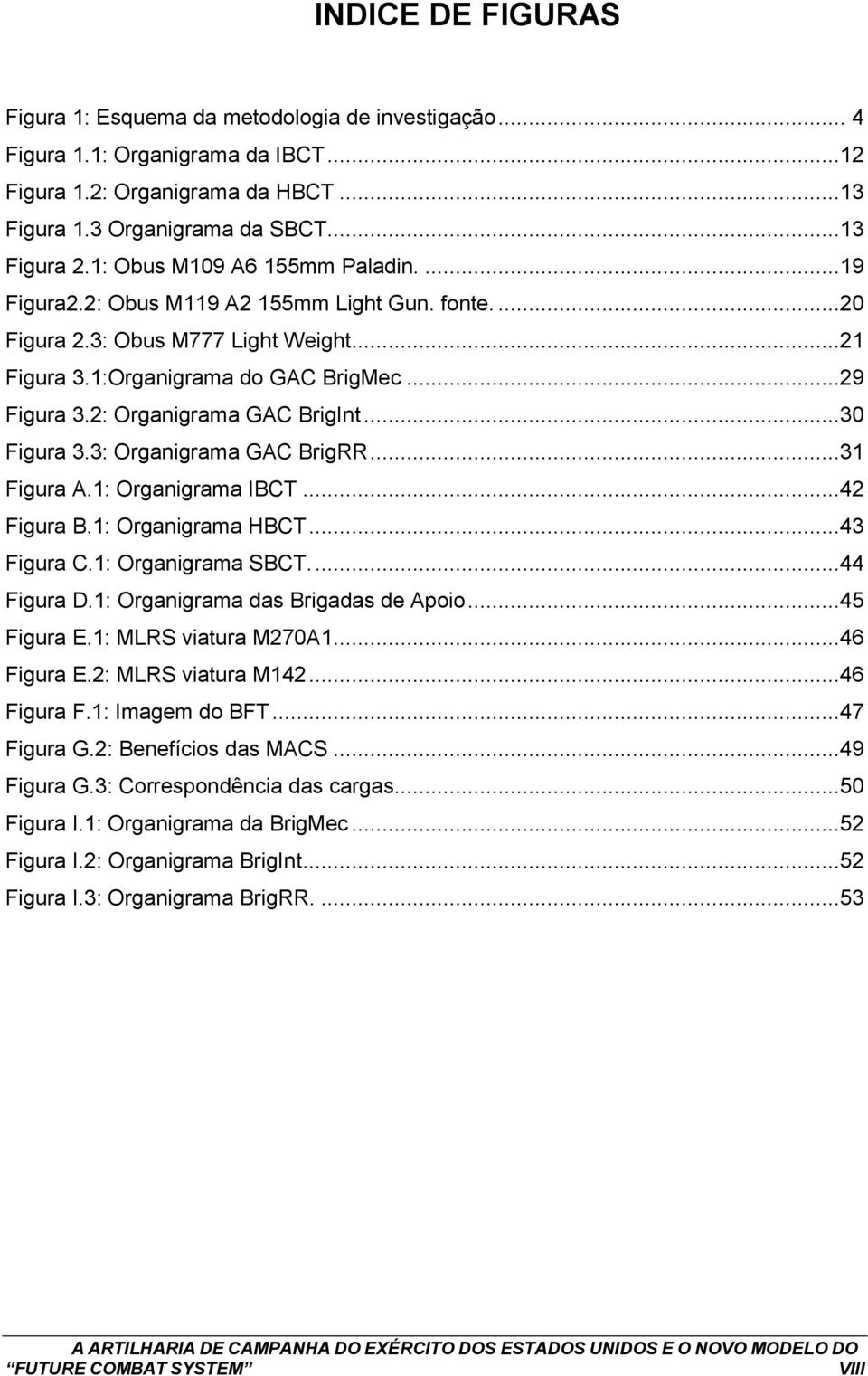 2: Organigrama GAC BrigInt...30 Figura 3.3: Organigrama GAC BrigRR...31 Figura A.1: Organigrama IBCT...42 Figura B.1: Organigrama HBCT...43 Figura C.1: Organigrama SBCT....44 Figura D.