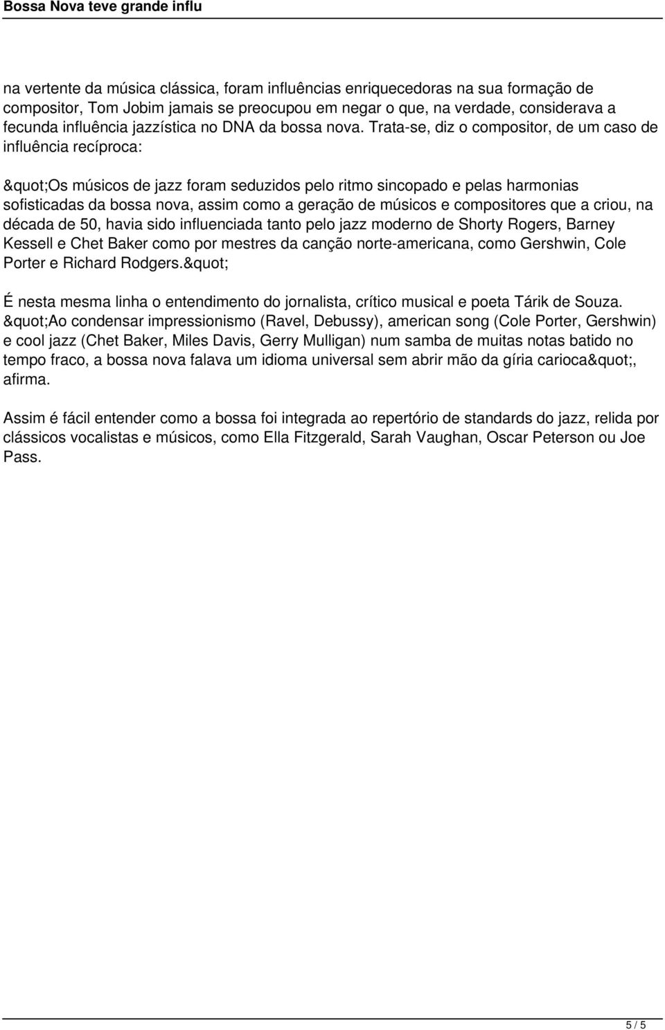 Trata-se, diz o compositor, de um caso de influência recíproca: "Os músicos de jazz foram seduzidos pelo ritmo sincopado e pelas harmonias sofisticadas da bossa nova, assim como a geração de músicos