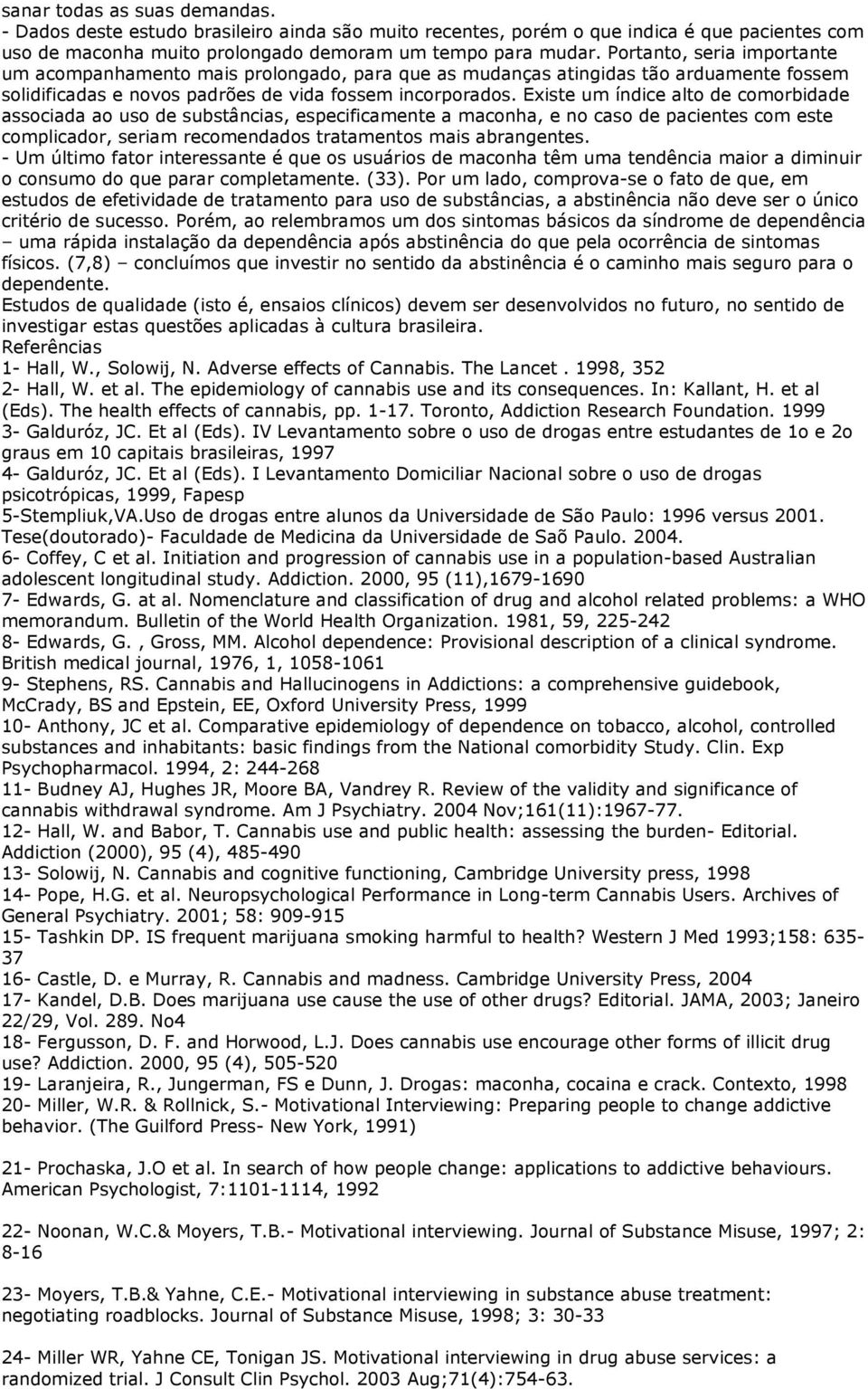 Existe um índice alto de comorbidade associada ao uso de substâncias, especificamente a maconha, e no caso de pacientes com este complicador, seriam recomendados tratamentos mais abrangentes.