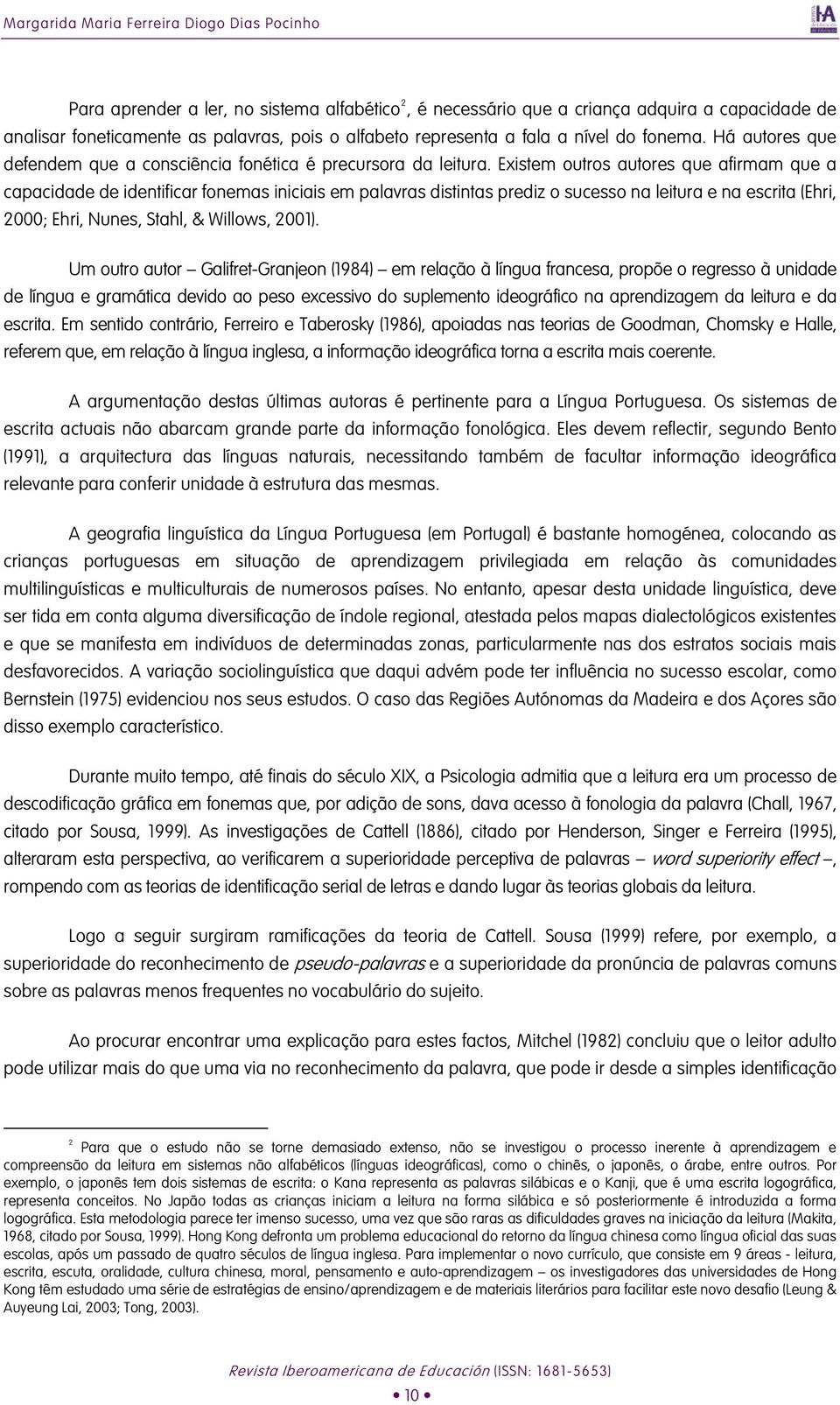 Existem outros autores que afirmam que a capacidade de identificar fonemas iniciais em palavras distintas prediz o sucesso na leitura e na escrita (Ehri, 2000; Ehri, Nunes, Stahl, & Willows, 2001).