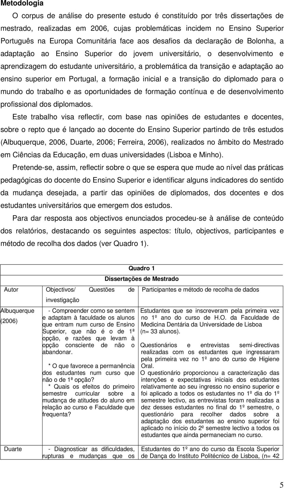 ao ensino superior em Portugal, a formação inicial e a transição do diplomado para o mundo do trabalho e as oportunidades de formação contínua e de desenvolvimento profissional dos diplomados.