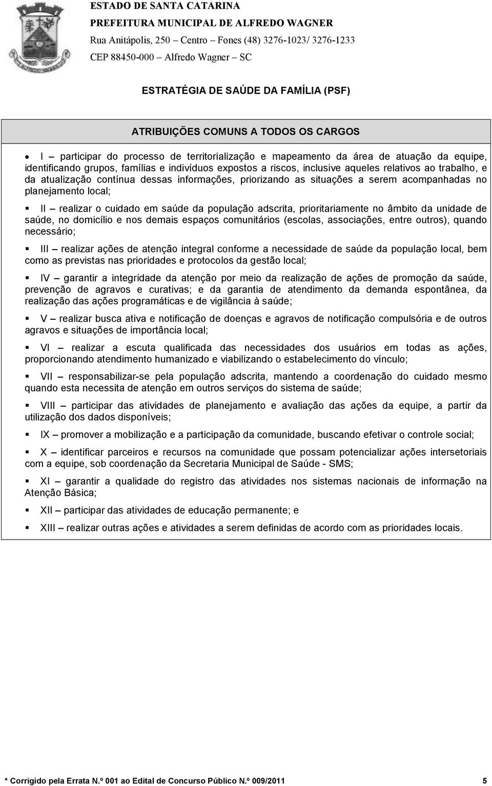 população adscrita, prioritariamente no âmbito da unidade de saúde, no domicílio e nos demais espaços comunitários (escolas, associações, entre outros), quando necessário; III realizar ações de