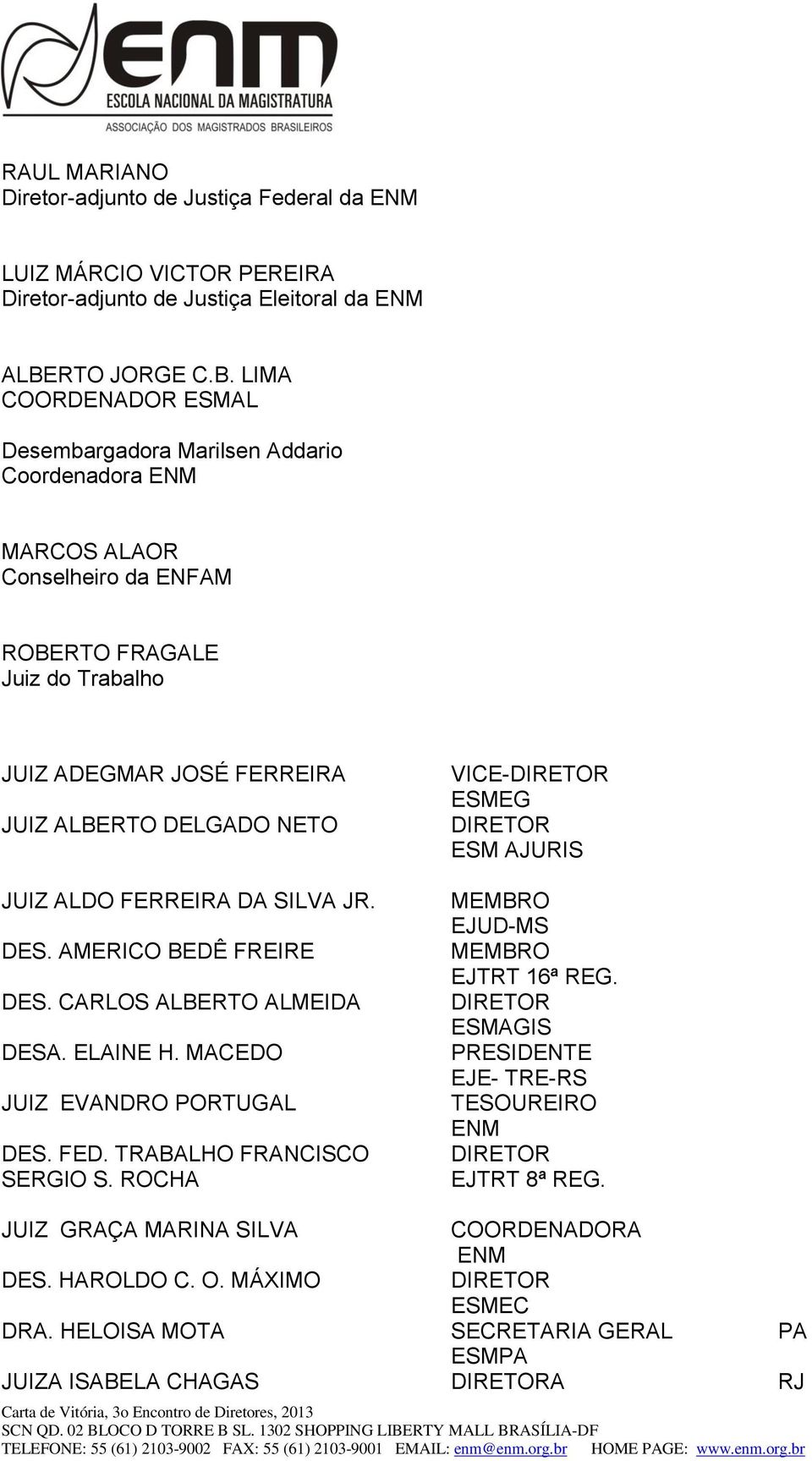 LIMA COORDENADOR MAL Desembargadora Marilsen Addario Coordenadora MARCOS ALAOR Conselheiro da ENFAM ROBERTO FRAGALE Juiz do Trabalho JUIZ ADEGMAR JOSÉ FERREIRA JUIZ ALBERTO DELGADO