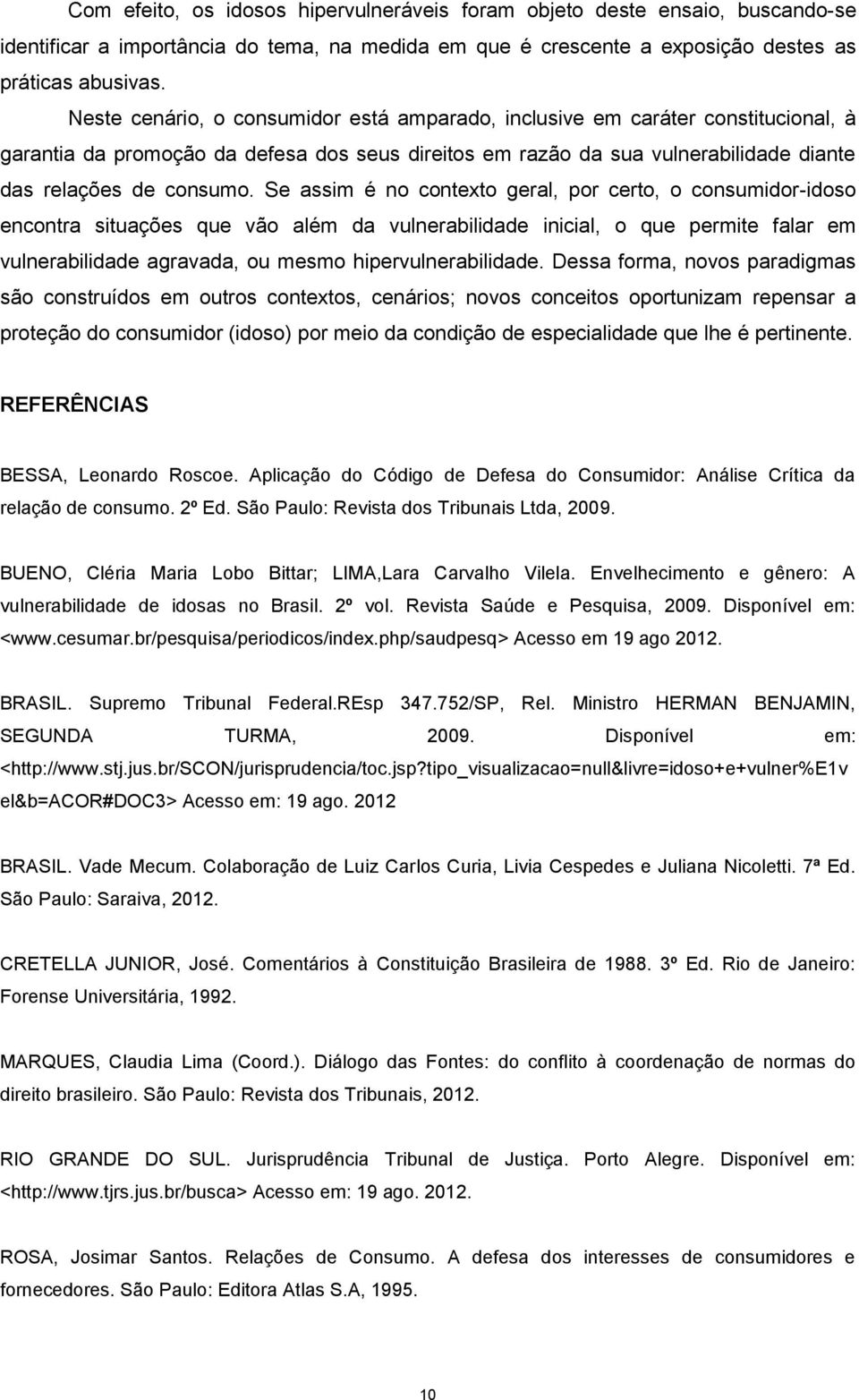 Se assim é no contexto geral, por certo, o consumidor-idoso encontra situações que vão além da vulnerabilidade inicial, o que permite falar em vulnerabilidade agravada, ou mesmo hipervulnerabilidade.