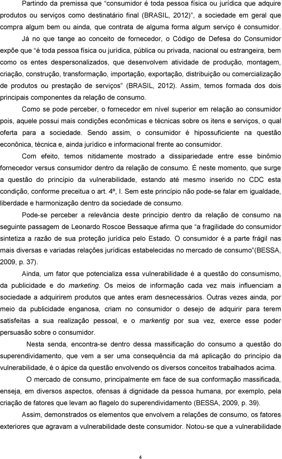 Já no que tange ao conceito de fornecedor, o Código de Defesa do Consumidor expõe que é toda pessoa física ou jurídica, pública ou privada, nacional ou estrangeira, bem como os entes