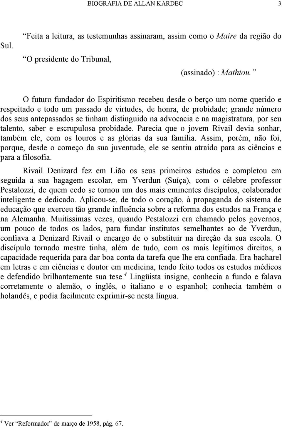 advocacia e na magistratura, por seu talento, saber e escrupulosa probidade. Parecia que o jovem Rivail devia sonhar, também ele, com os louros e as glórias da sua família.