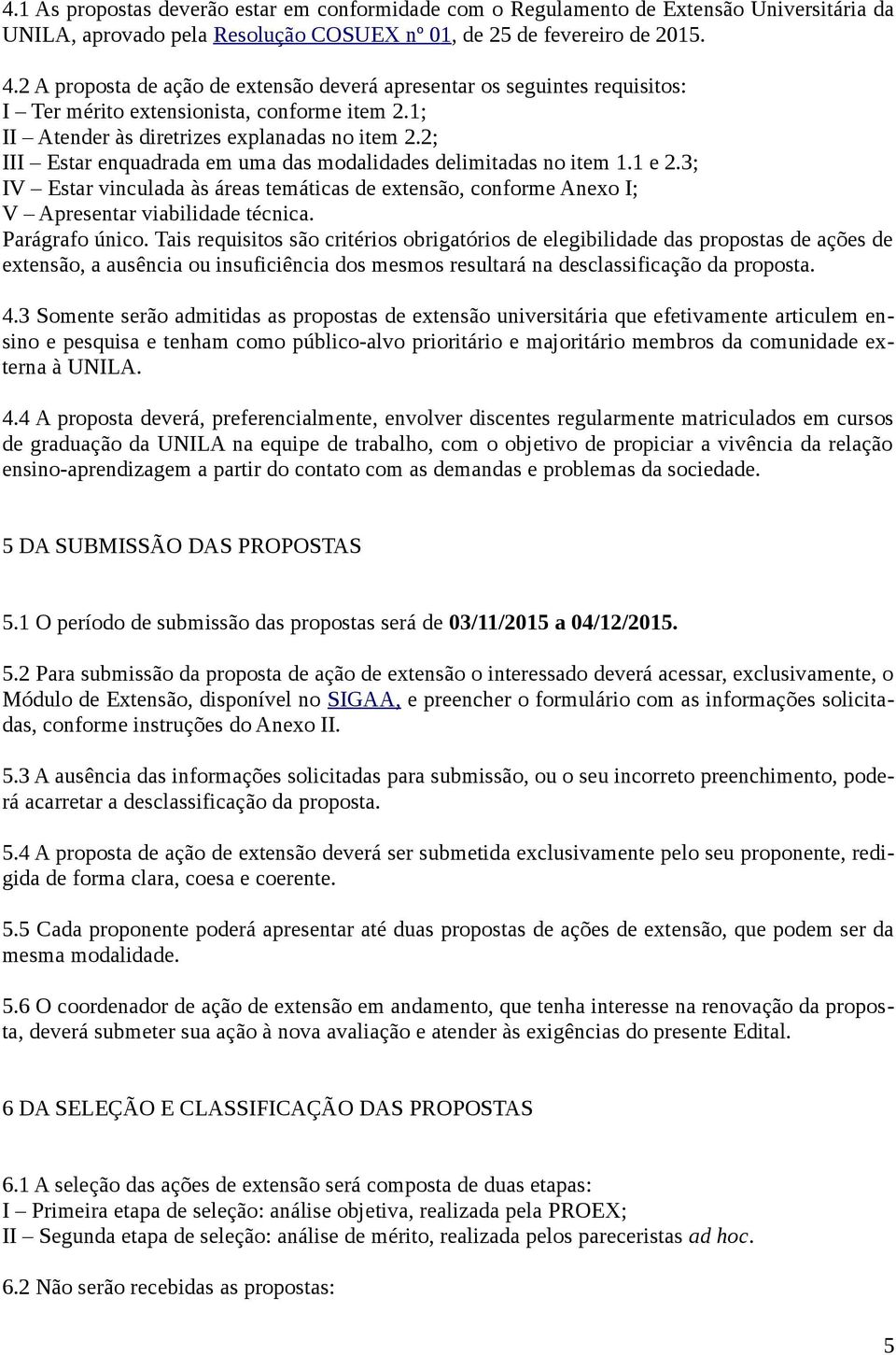 2; III Estar enquadrada em uma das modalidades delimitadas no item 1.1 e 2.3; IV Estar vinculada às áreas temáticas de extensão, conforme Anexo I; V Apresentar viabilidade técnica. Parágrafo único.