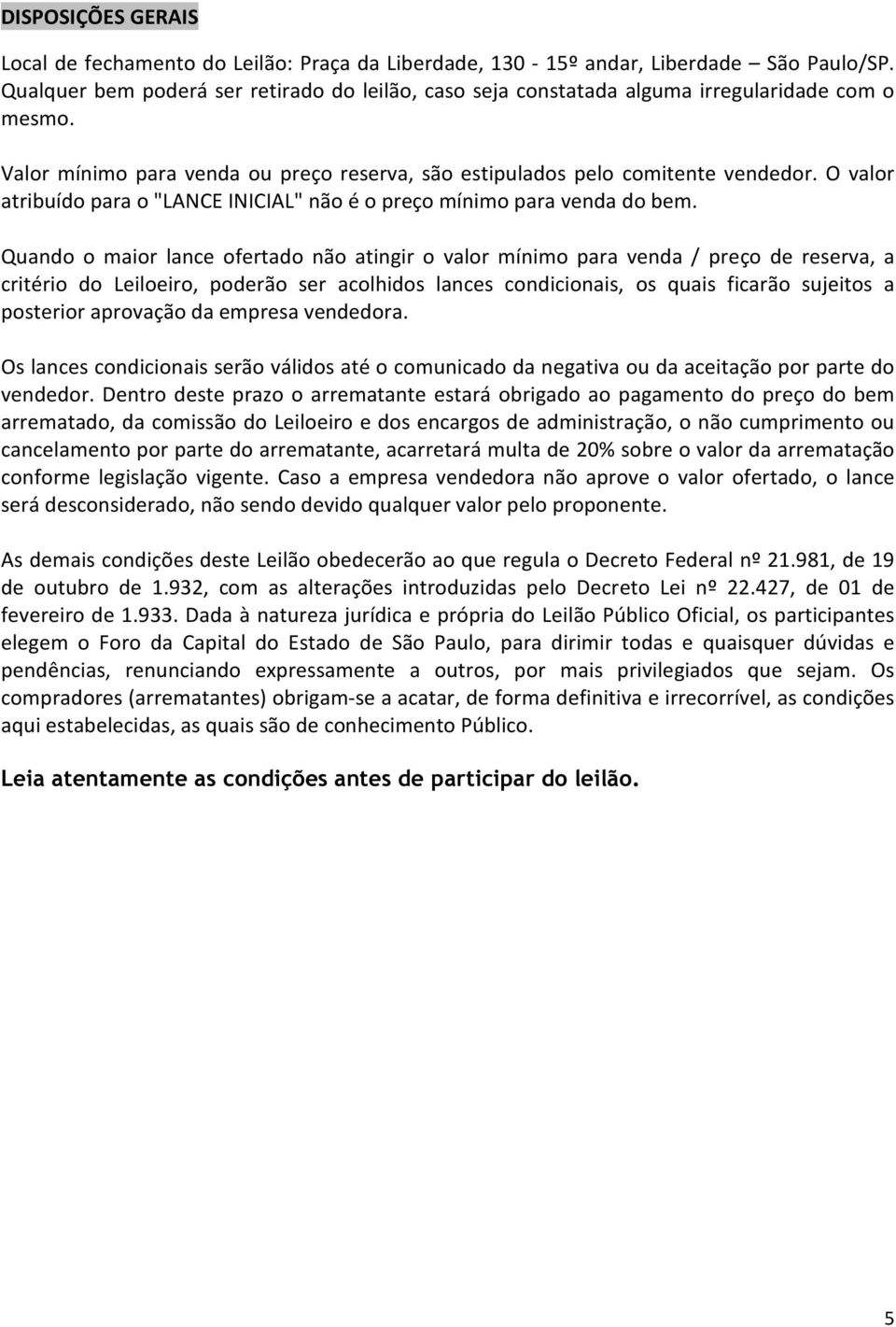 O valor atribuído para o "LANCE INICIAL" não é o preço mínimo para venda do bem.