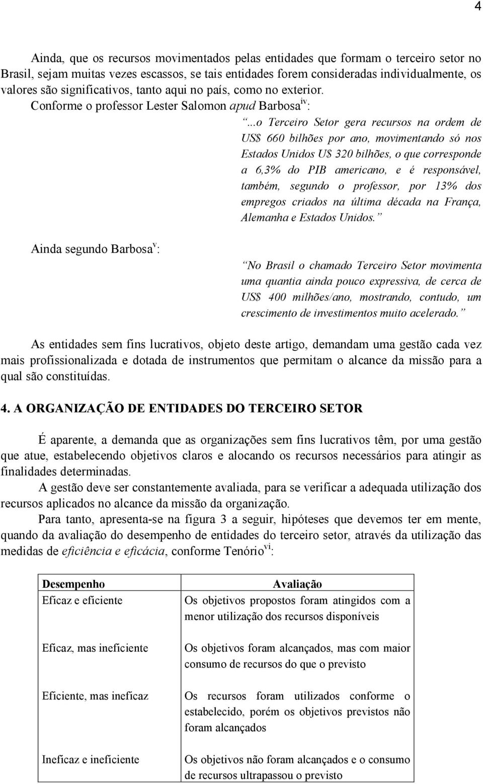 ..o Terceiro Setor gera recursos na ordem de US$ 660 bilhões por ano, movimentando só nos Estados Unidos U$ 320 bilhões, o que corresponde a 6,3% do PIB americano, e é responsável, também, segundo o