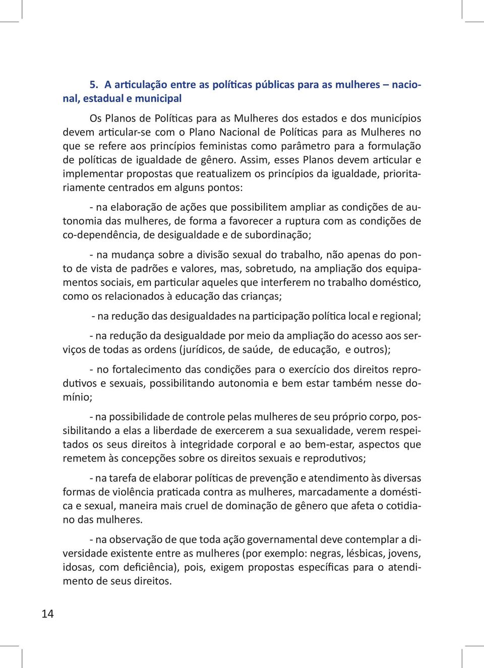 Assim, esses Planos devem articular e implementar propostas que reatualizem os princípios da igualdade, prioritariamente centrados em alguns pontos: - na elaboração de ações que possibilitem ampliar