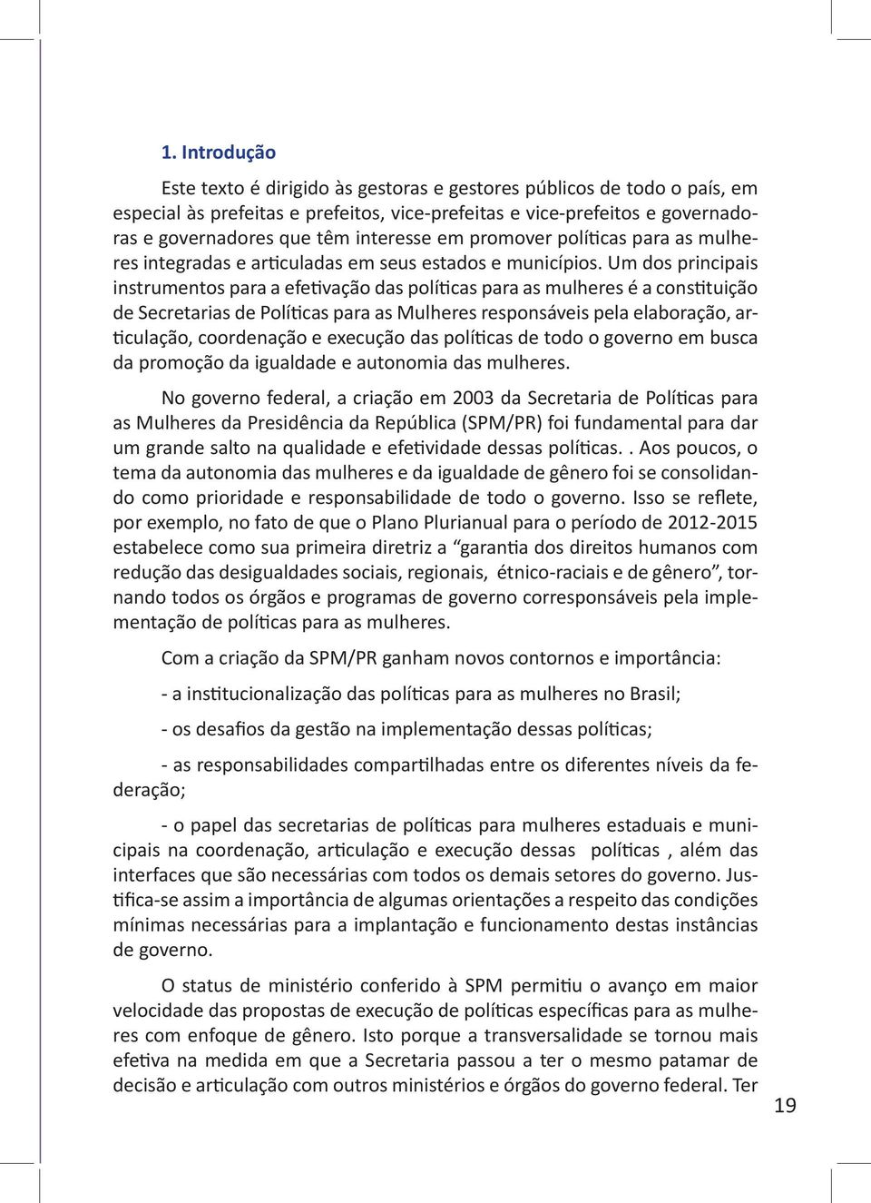 Um dos principais instrumentos para a efetivação das políticas para as mulheres é a constituição de Secretarias de Políticas para as Mulheres responsáveis pela elaboração, articulação, coordenação e