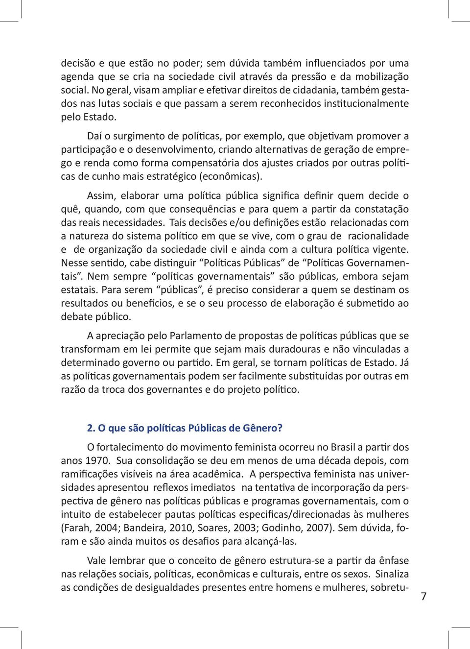 Daí o surgimento de políticas, por exemplo, que objetivam promover a participação e o desenvolvimento, criando alternativas de geração de emprego e renda como forma compensatória dos ajustes criados