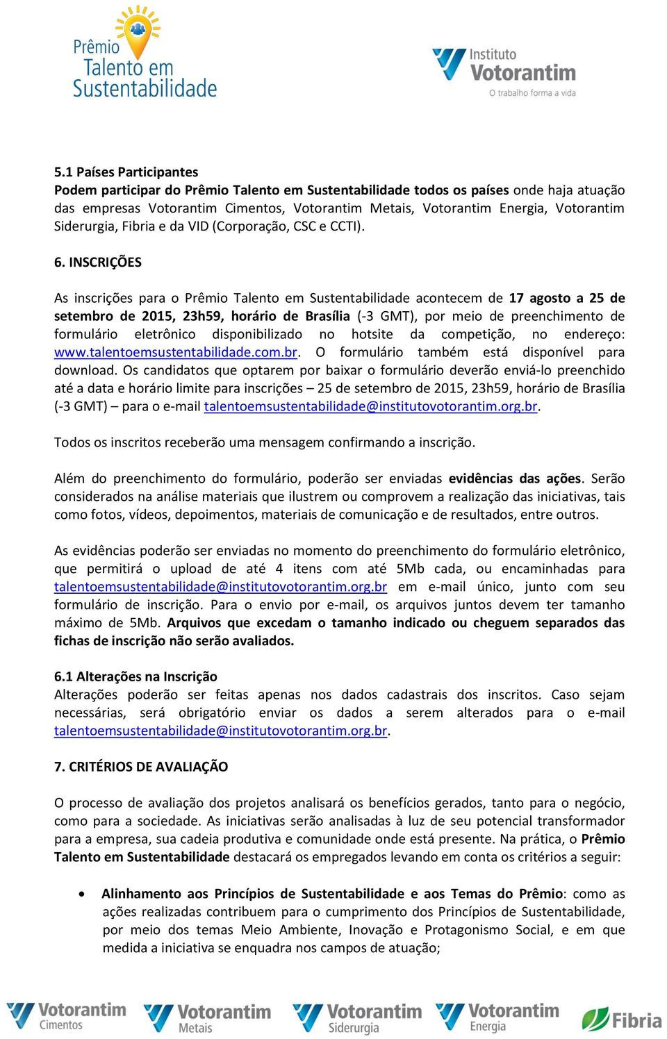 INSCRIÇÕES As inscrições para o Prêmio Talento em Sustentabilidade acontecem de 17 agosto a 25 de setembro de 2015, 23h59, horário de Brasília (-3 GMT), por meio de preenchimento de formulário