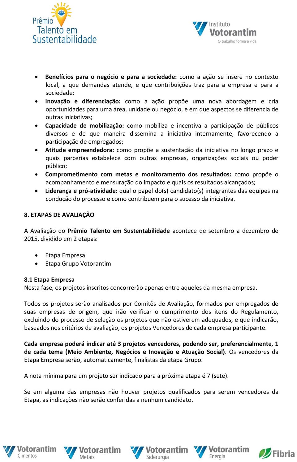 incentiva a participação de públicos diversos e de que maneira dissemina a iniciativa internamente, favorecendo a participação de empregados; Atitude empreendedora: como propõe a sustentação da