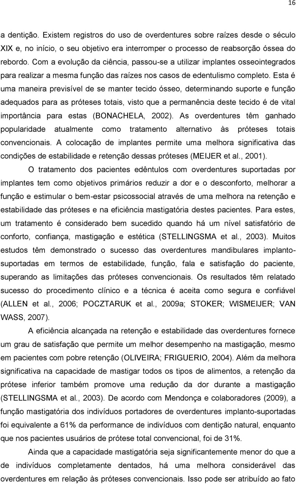 Esta é uma maneira previsível de se manter tecido ósseo, determinando suporte e função adequados para as próteses totais, visto que a permanência deste tecido é de vital importância para estas