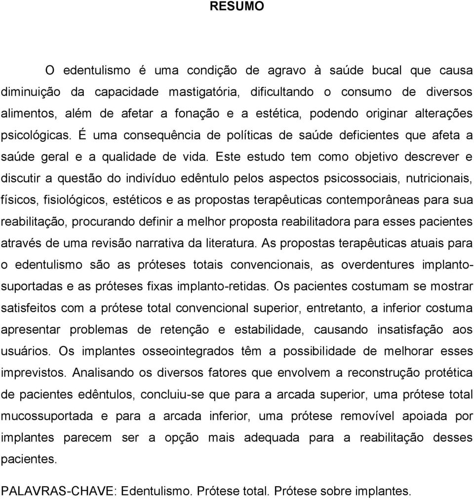 Este estudo tem como objetivo descrever e discutir a questão do indivíduo edêntulo pelos aspectos psicossociais, nutricionais, físicos, fisiológicos, estéticos e as propostas terapêuticas