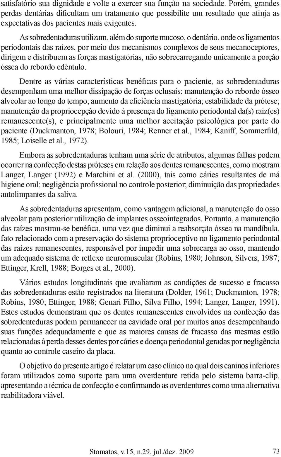 As sobredentaduras utilizam, além do suporte mucoso, o dentário, onde os ligamentos periodontais das raízes, por meio dos mecanismos complexos de seus mecanoceptores, dirigem e distribuem as forças