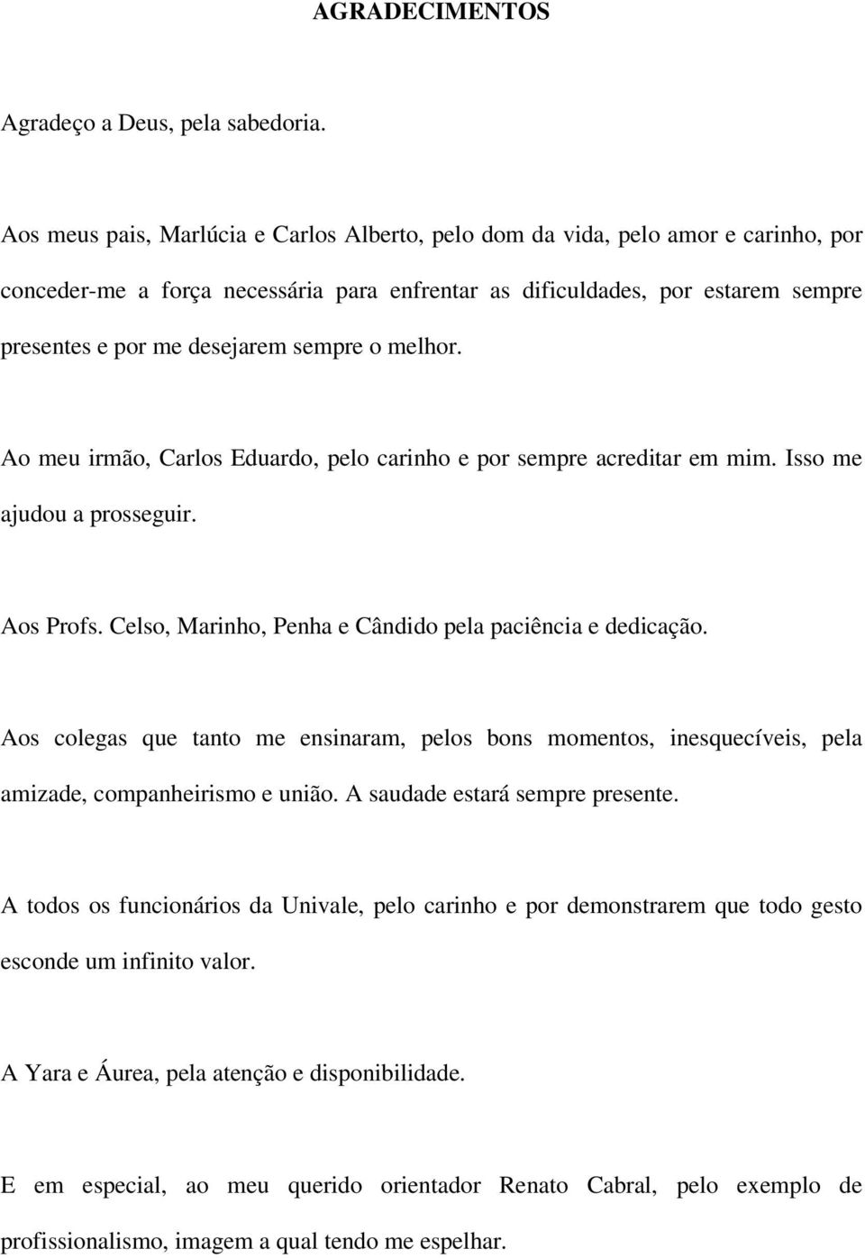 sempre o melhor. Ao meu irmão, Carlos Eduardo, pelo carinho e por sempre acreditar em mim. Isso me ajudou a prosseguir. Aos Profs. Celso, Marinho, Penha e Cândido pela paciência e dedicação.