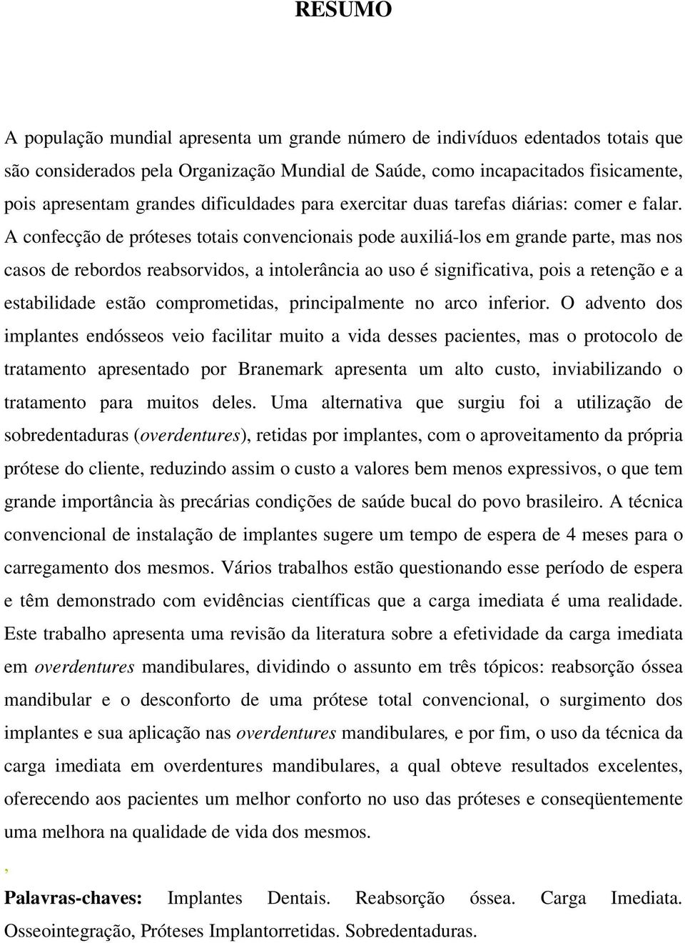 A confecção de próteses totais convencionais pode auxiliá-los em grande parte, mas nos casos de rebordos reabsorvidos, a intolerância ao uso é significativa, pois a retenção e a estabilidade estão