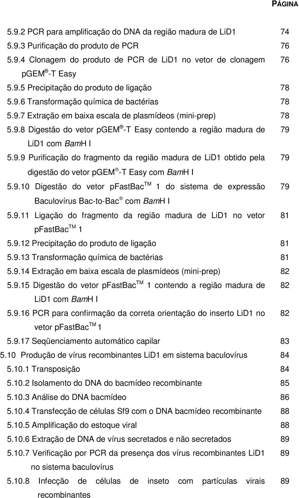 9.10 Digestão do vetor pfastbac TM 1 do sistema de expressão 79 Baculovírus Bac-to-Bac com BamH I 5.9.11 Ligação do fragmento da região madura de LiD1 no vetor 81 pfastbac TM 1 5.9.12 Precipitação do produto de ligação 81 5.