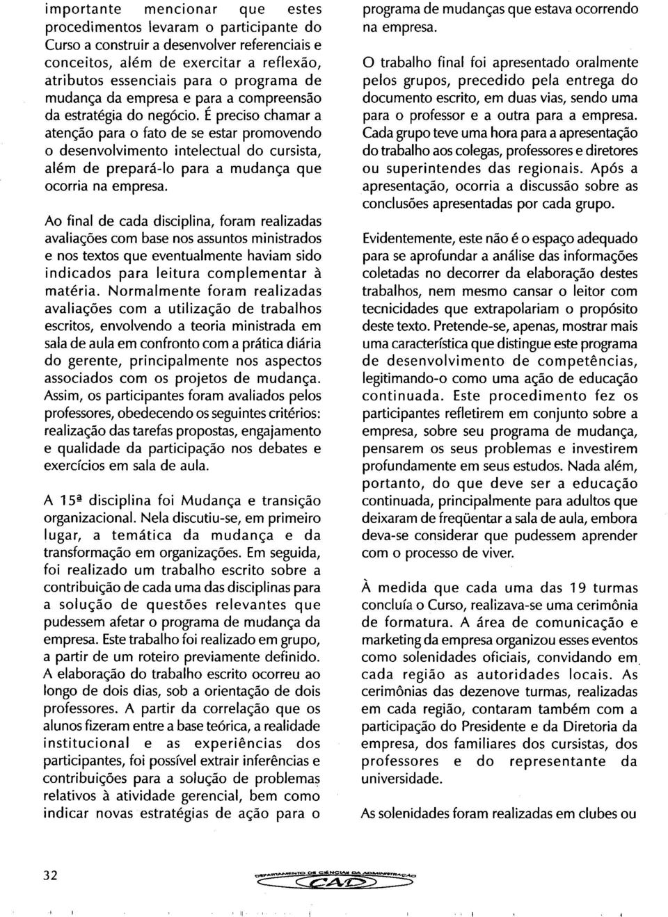 É preciso chamar a atenção para o fato de se estar promovendo desenvolvimento intelectual do cursista, além de prepará-lo para a mudança que ocorria na empresa.