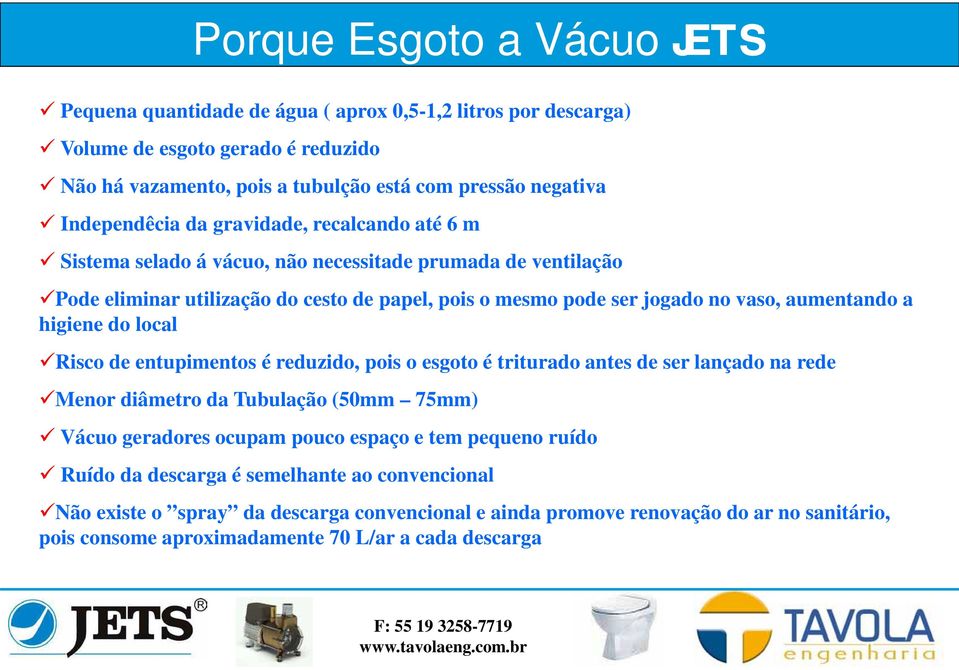 aumentando a higiene do local Risco de entupimentos é reduzido, pois o esgoto é triturado antes de ser lançado na rede Menor diâmetro da Tubulação (50mm 75mm) Vácuo geradores ocupam pouco espaço