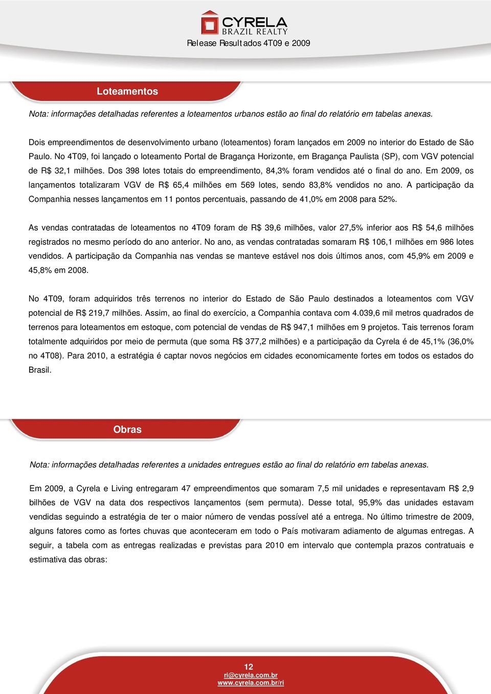 No 4T09, foi lançado o loteamento Portal de Bragança Horizonte, em Bragança Paulista (SP), com VGV potencial de R$ 32,1 milhões.