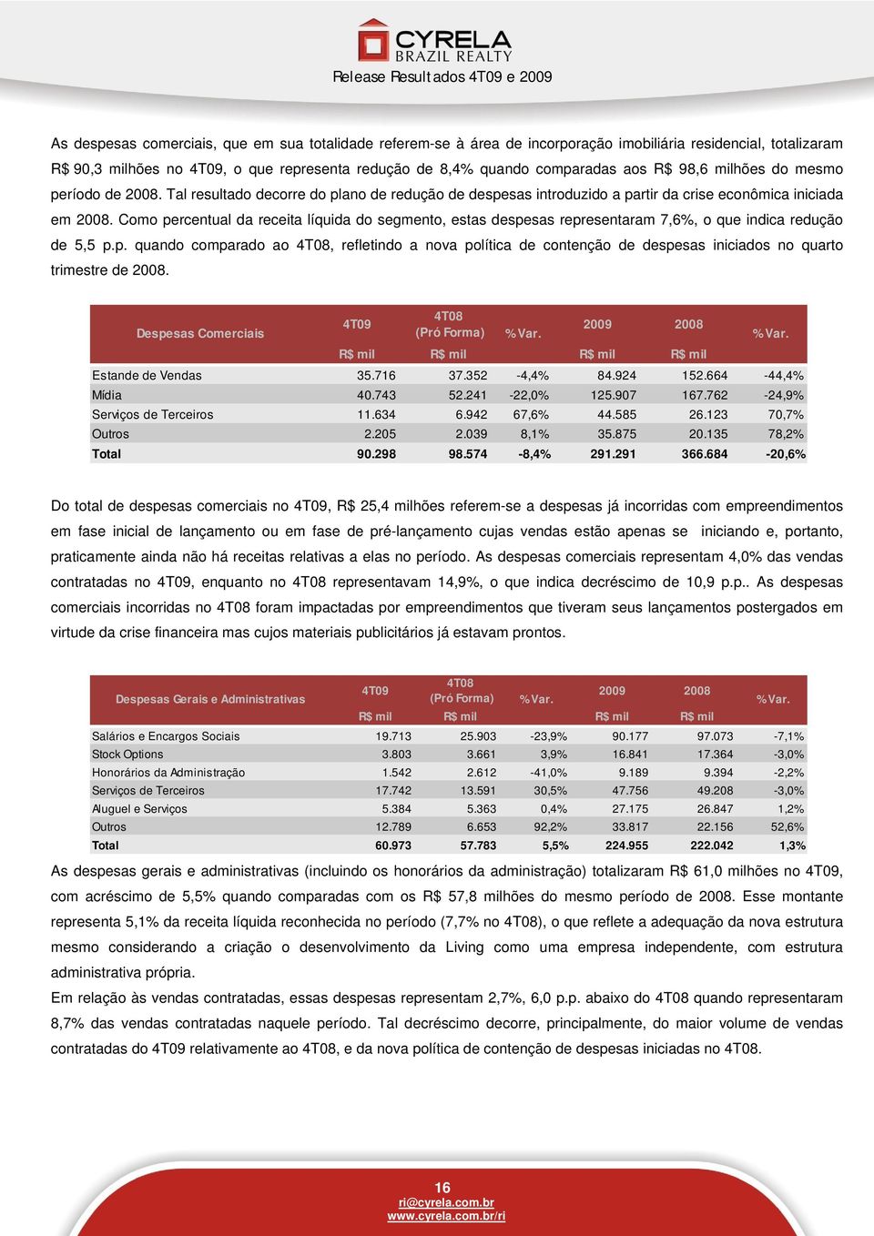 Como percentual da receita líquida do segmento, estas despesas representaram 7,6%, o que indica redução de 5,5 p.p. quando comparado ao 4T08, refletindo a nova política de contenção de despesas iniciados no quarto trimestre de 2008.