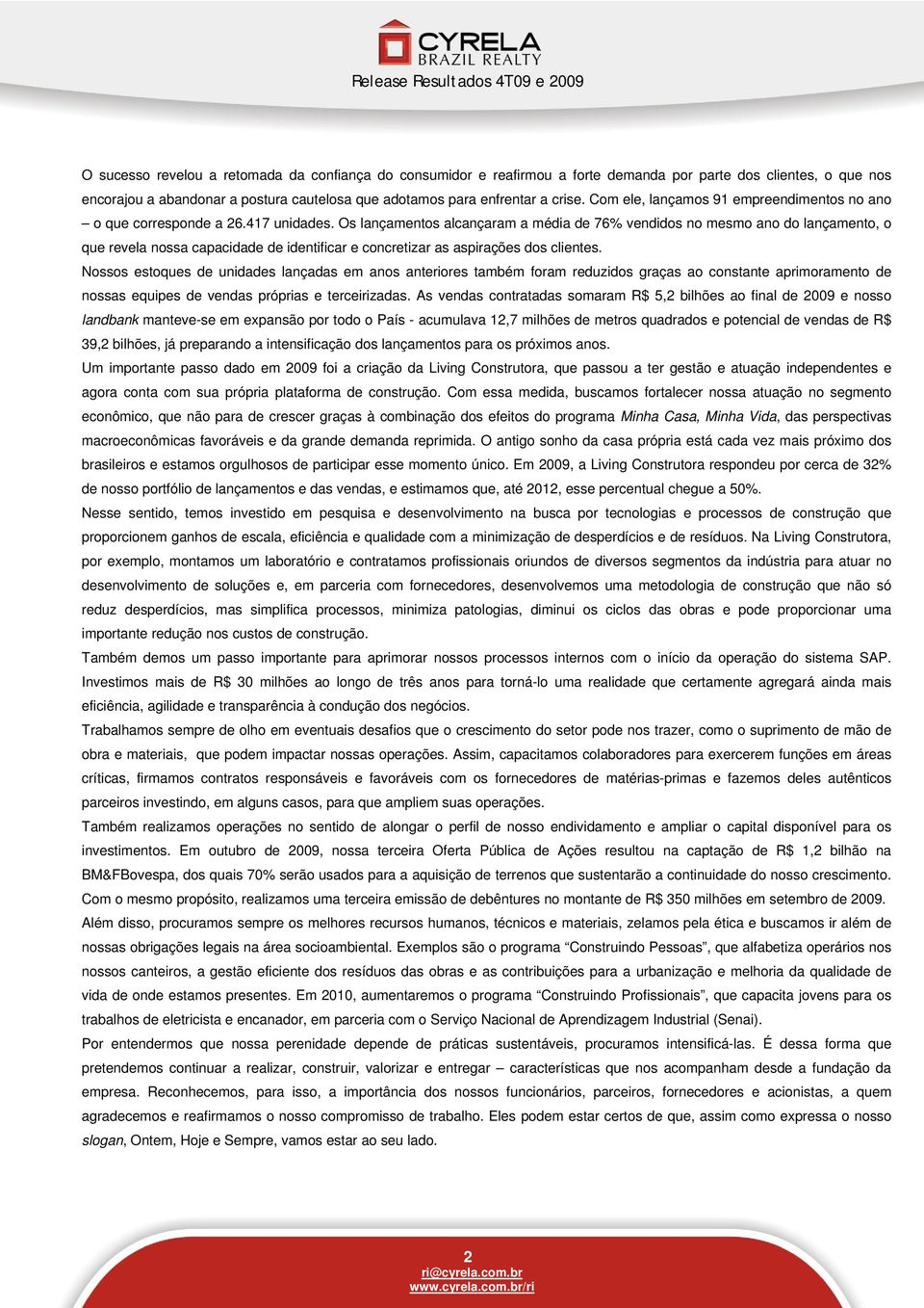 Os lançamentos alcançaram a média de 76% vendidos no mesmo ano do lançamento, o que revela nossa capacidade de identificar e concretizar as aspirações dos clientes.