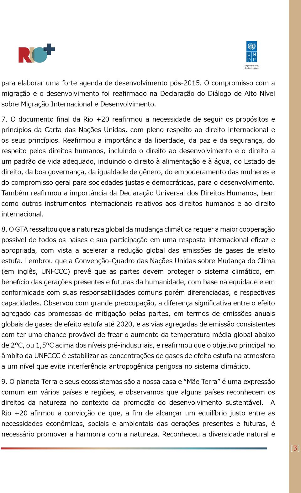 O documento final da Rio +20 reafirmou a necessidade de seguir os propósitos e princípios da Carta das Nações Unidas, com pleno respeito ao direito internacional e os seus princípios.