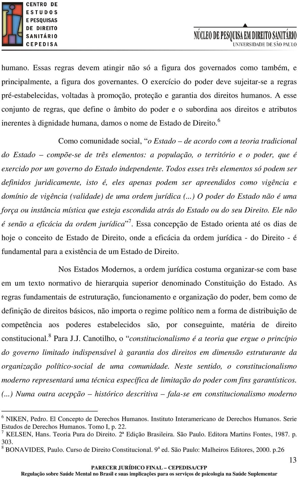 A esse conjunto de regras, que define o âmbito do poder e o subordina aos direitos e atributos inerentes à dignidade humana, damos o nome de Estado de Direito.