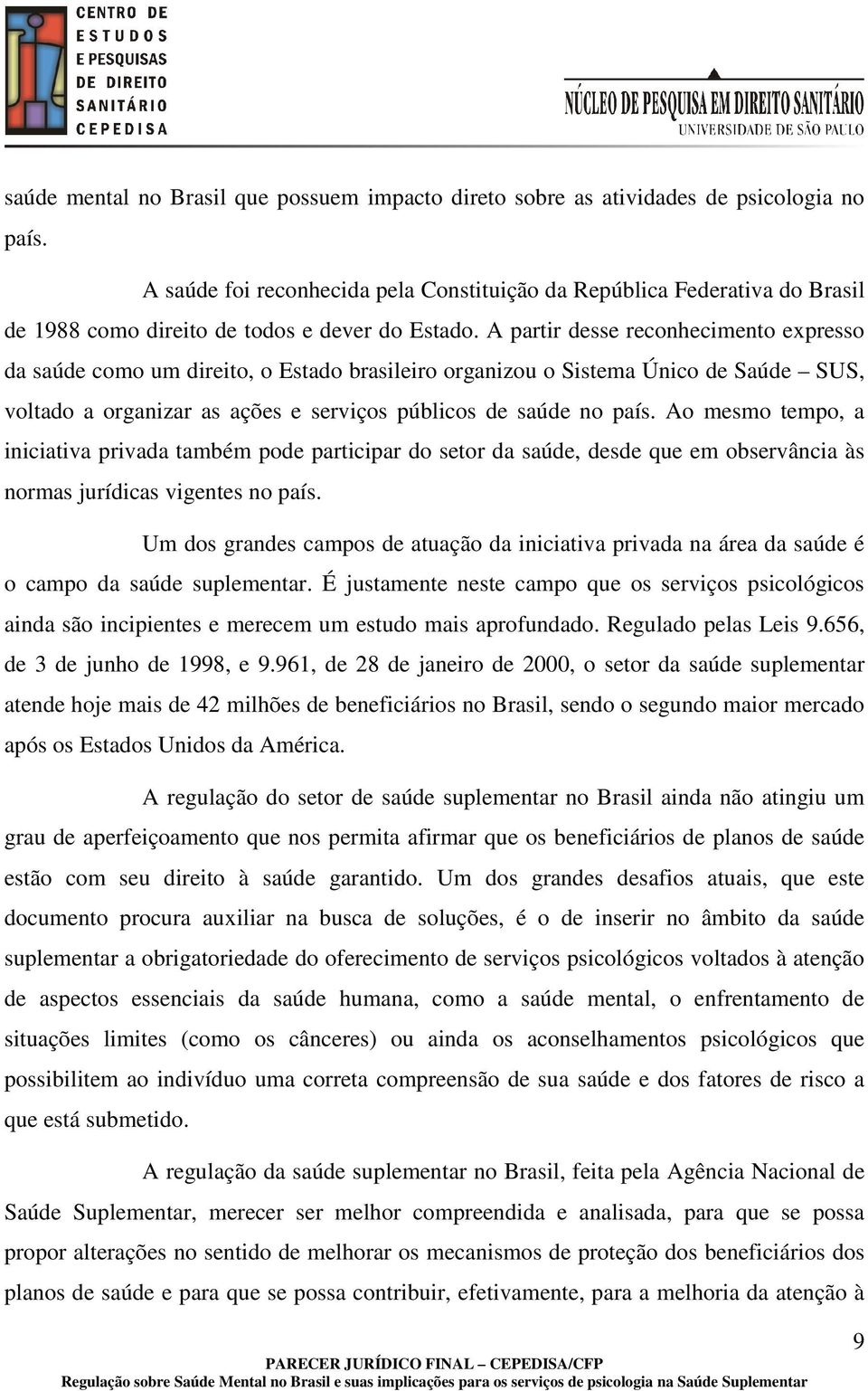 A partir desse reconhecimento expresso da saúde como um direito, o Estado brasileiro organizou o Sistema Único de Saúde SUS, voltado a organizar as ações e serviços públicos de saúde no país.