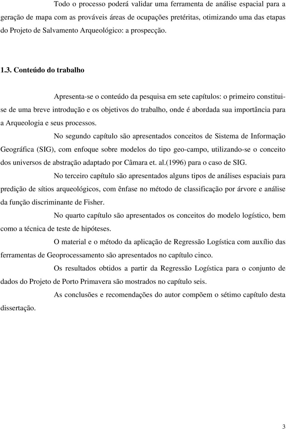 Conteúdo do trabalho Apresenta-se o conteúdo da pesqusa em sete capítulos: o prmero consttuse de uma breve ntrodução e os objetvos do trabalho, onde é abordada sua mportânca para a Arqueologa e seus