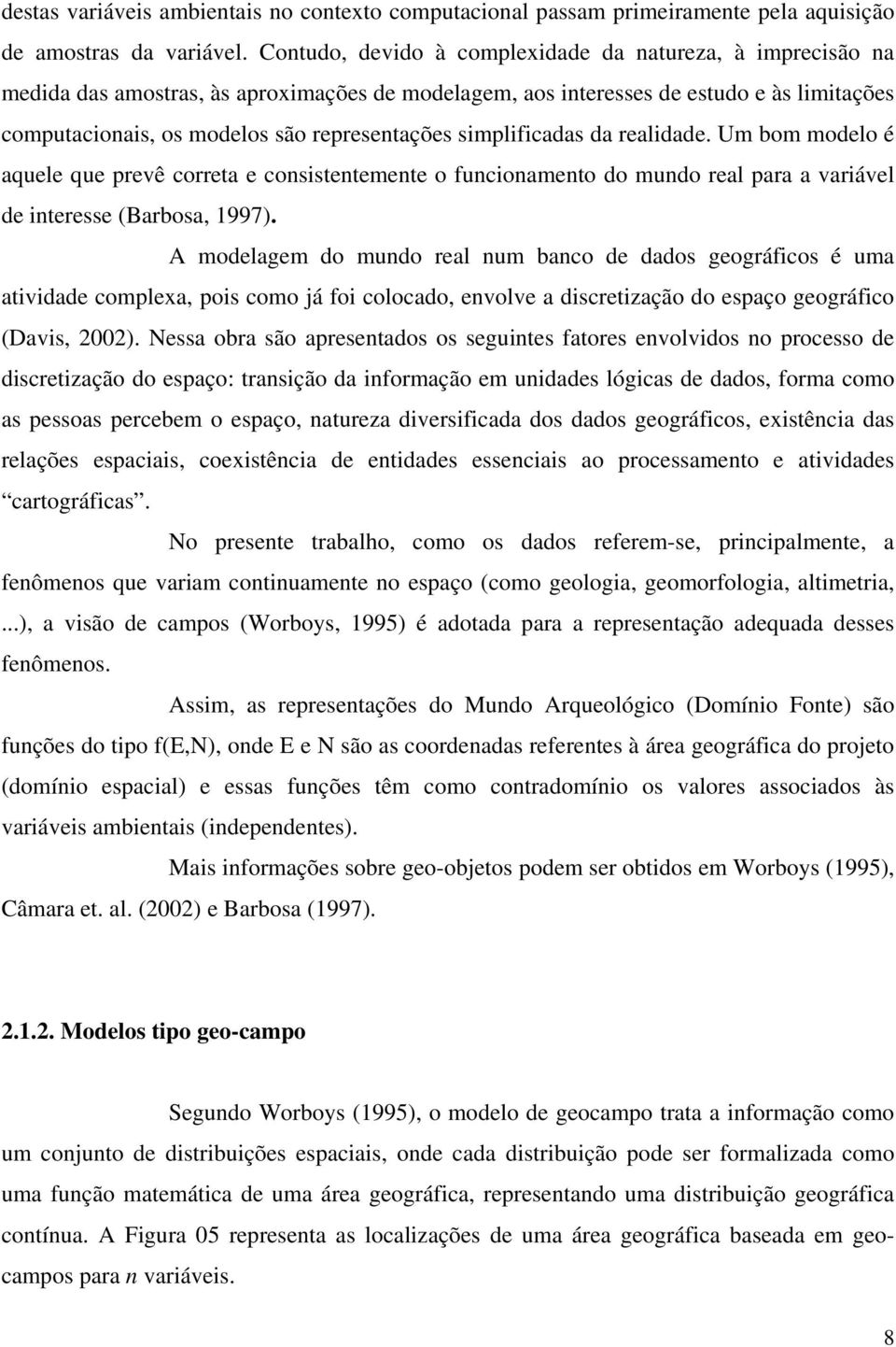 da realdade. Um bom modelo é aquele que prevê correta e consstentemente o funconamento do mundo real para a varável de nteresse (Barbosa, 997).