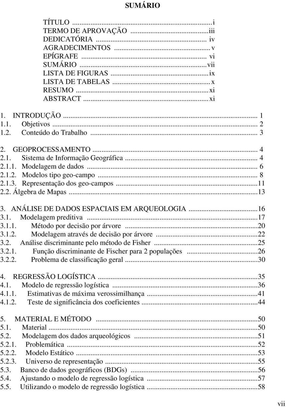 ..3 3. ANÁLISE DE DADOS ESPACIAIS EM ARQUEOLOGIA...6 3.. Modelagem predtva...7 3... Método por decsão por árvore...20 3..2. Modelagem através de decsão por árvore...22 3.2. Análse dscrmnante pelo método de Fsher.