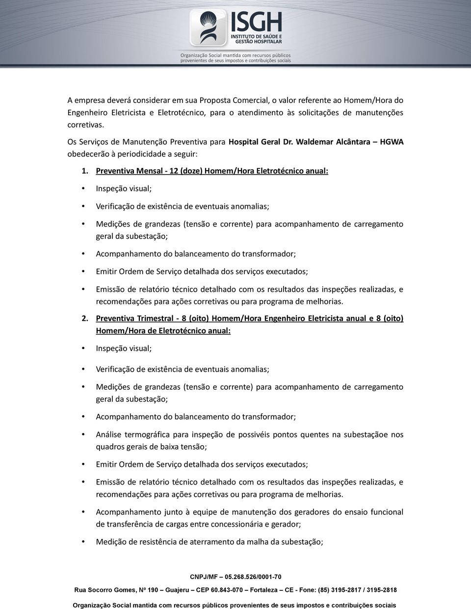 Preventiva Mensal - 12 (doze) Homem/Hora Eletrotécnico anual: Inspeção visual; Verificação de existência de eventuais anomalias; Medições de grandezas (tensão e corrente) para acompanhamento de